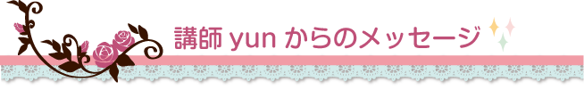 講師yunからのメッセージ